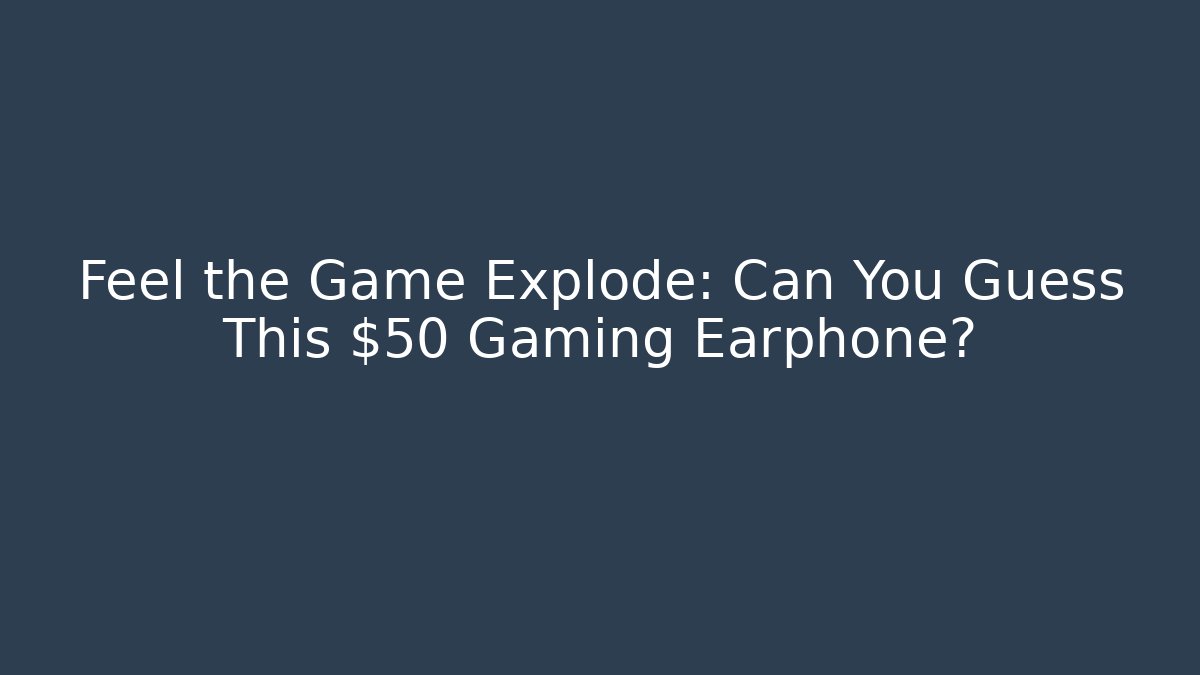 Feel the Game Explode: Can You Guess This $50 Gaming Earphone?