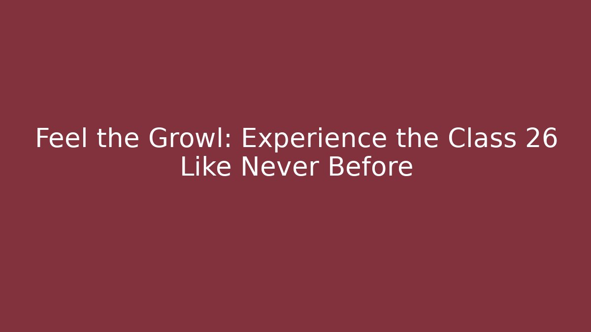 Feel the Growl: Experience the Class 26 Like Never Before - Create More Assets