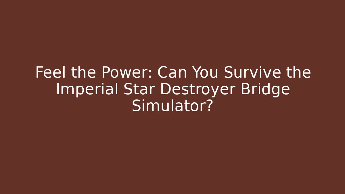 Feel the Power: Can You Survive the Imperial Star Destroyer Bridge Simulator?