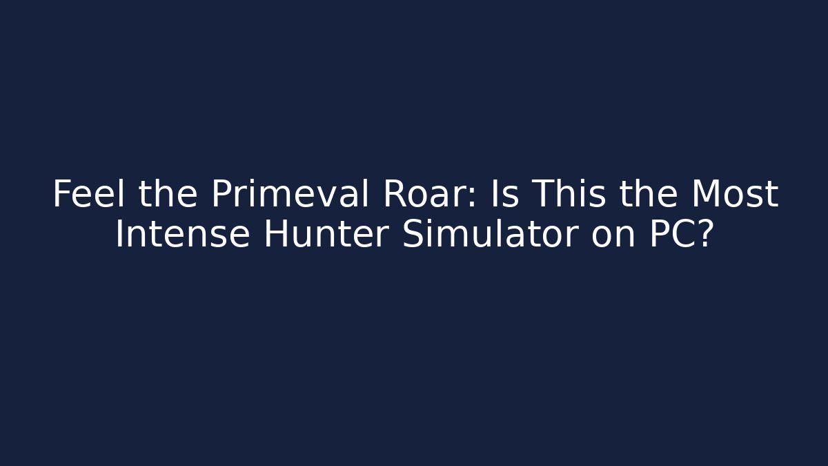 Feel the Primeval Roar: Is This the Most Intense Hunter Simulator on PC?