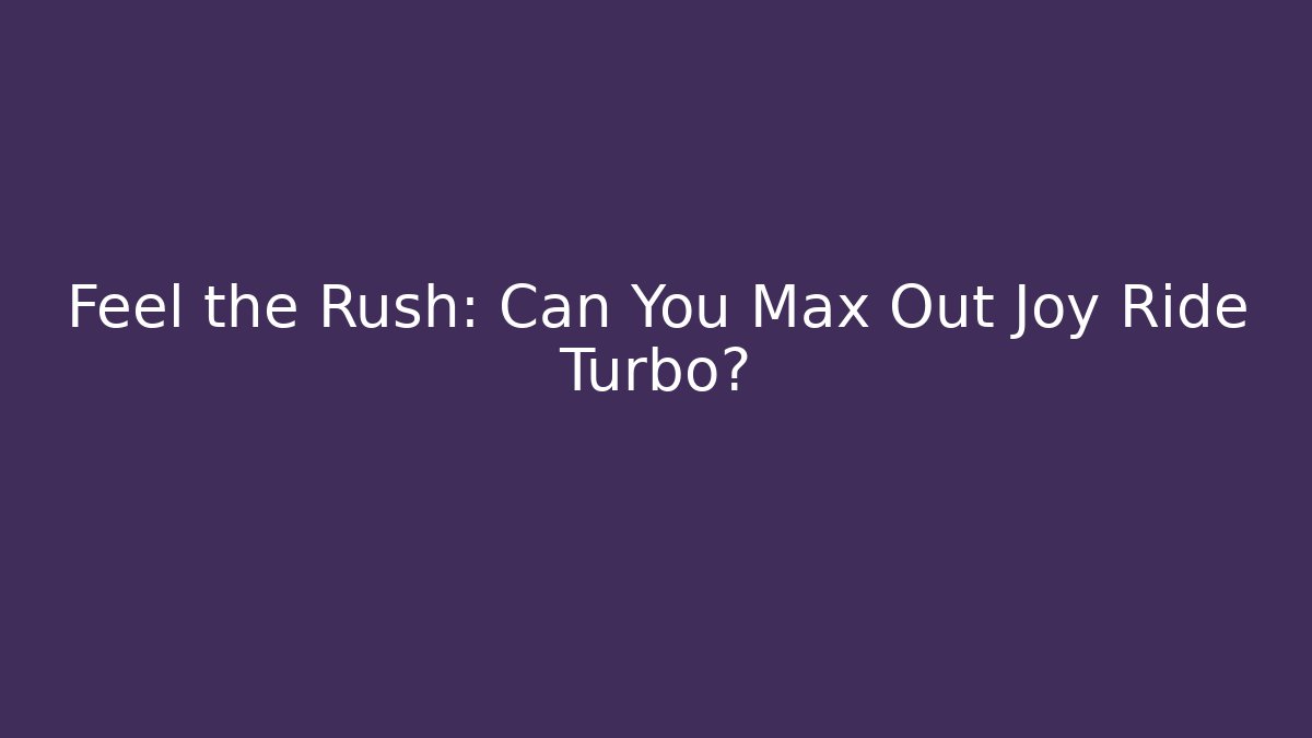 Feel the Rush: Can You Max Out Joy Ride Turbo?