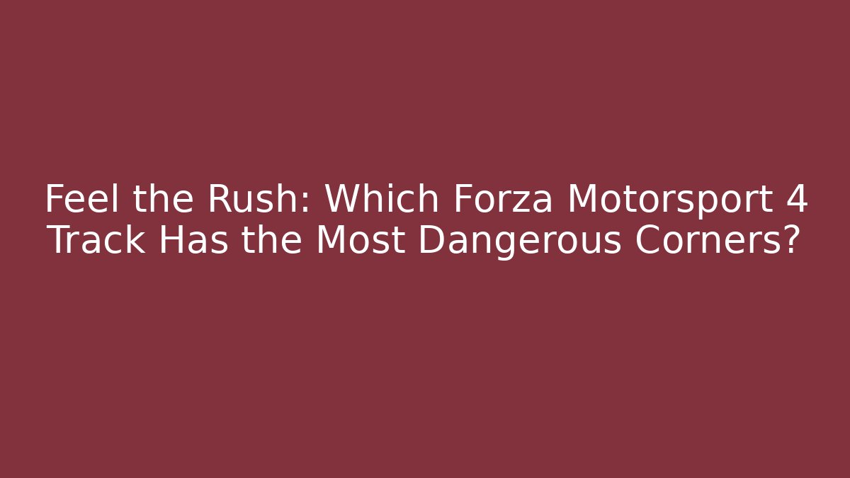 Feel the Rush: Which Forza Motorsport 4 Track Has the Most Dangerous Corners?