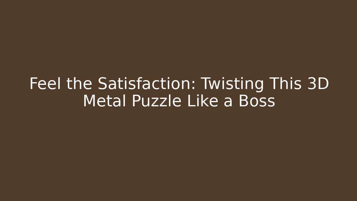 Feel the Satisfaction: Twisting This 3D Metal Puzzle Like a Boss