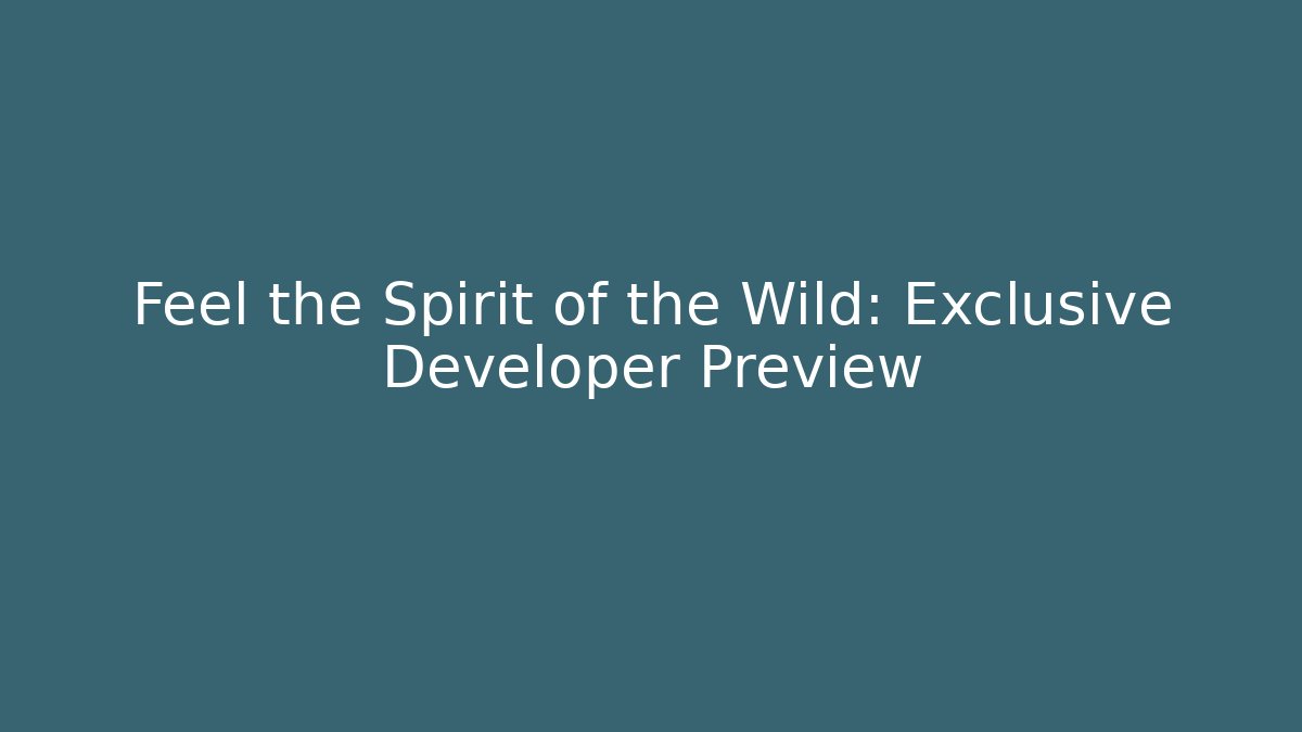Feel the Spirit of the Wild: Exclusive Developer Preview