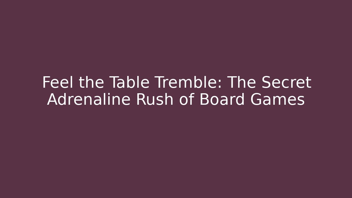 Feel the Table Tremble: The Secret Adrenaline Rush of Board Games