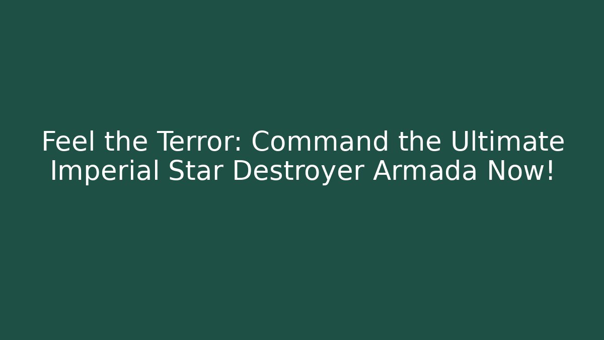 Feel the Terror: Command the Ultimate Imperial Star Destroyer Armada Now!