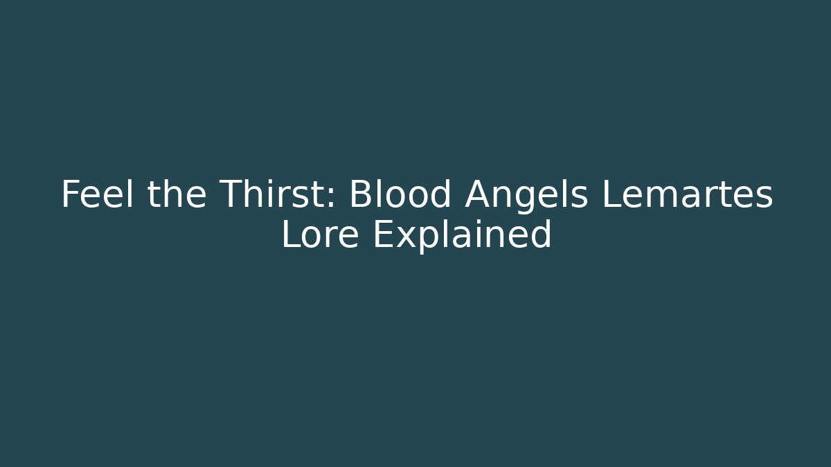 Feel the Thirst: Blood Angels Lemartes Lore Explained - Create More Assets