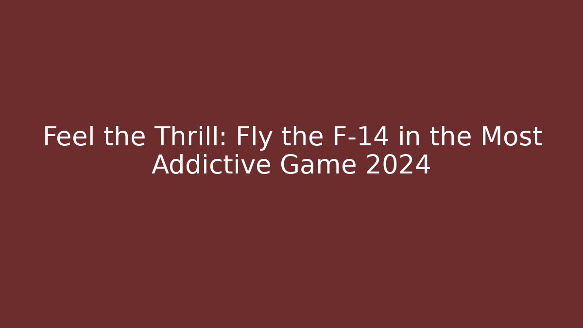 Feel the Thrill: Fly the F-14 in the Most Addictive Game 2024