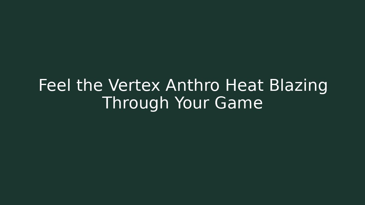 Feel the Vertex Anthro Heat Blazing Through Your Game