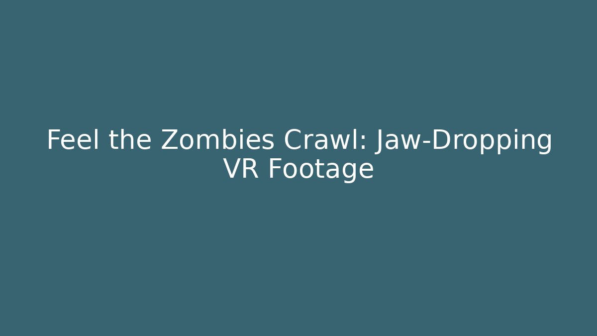 Feel the Zombies Crawl: Jaw-Dropping VR Footage