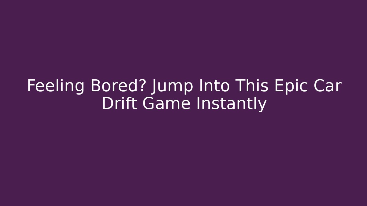 Feeling Bored? Jump Into This Epic Car Drift Game Instantly - Create More Assets