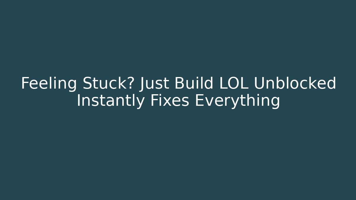 Feeling Stuck? Just Build LOL Unblocked Instantly Fixes Everything