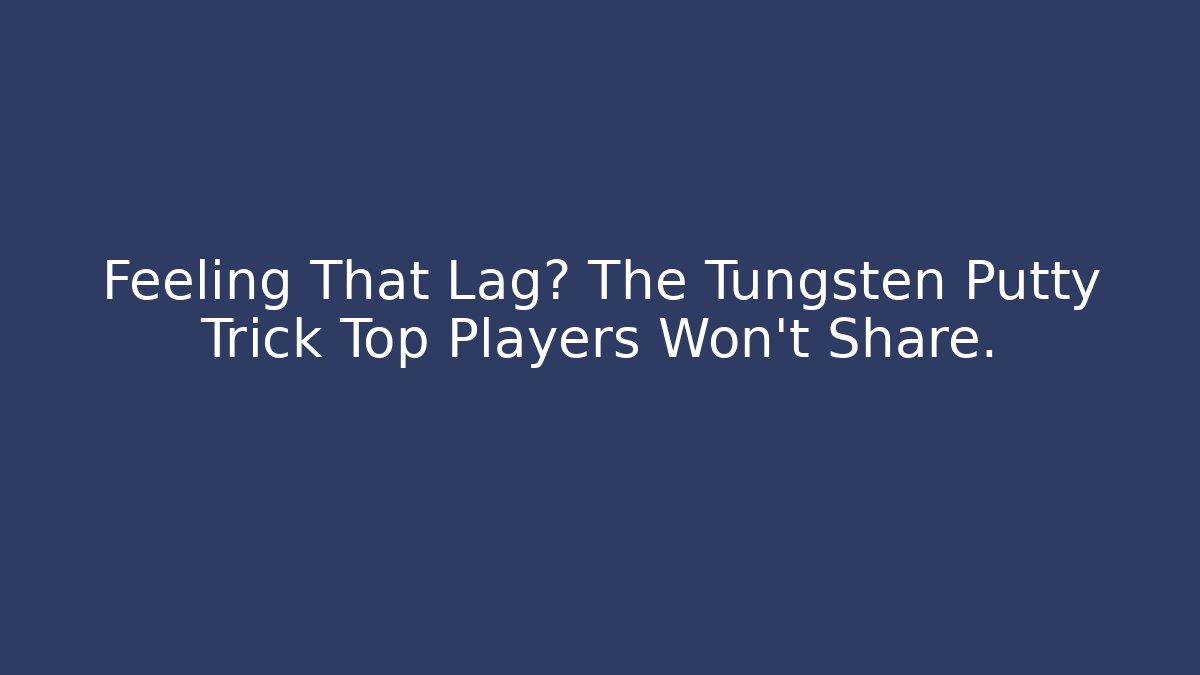 Feeling That Lag? The Tungsten Putty Trick Top Players Won't Share.