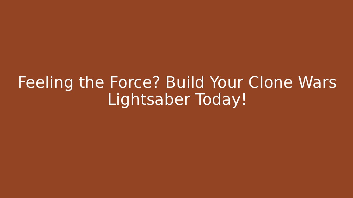Feeling the Force? Build Your Clone Wars Lightsaber Today! - Create More Assets