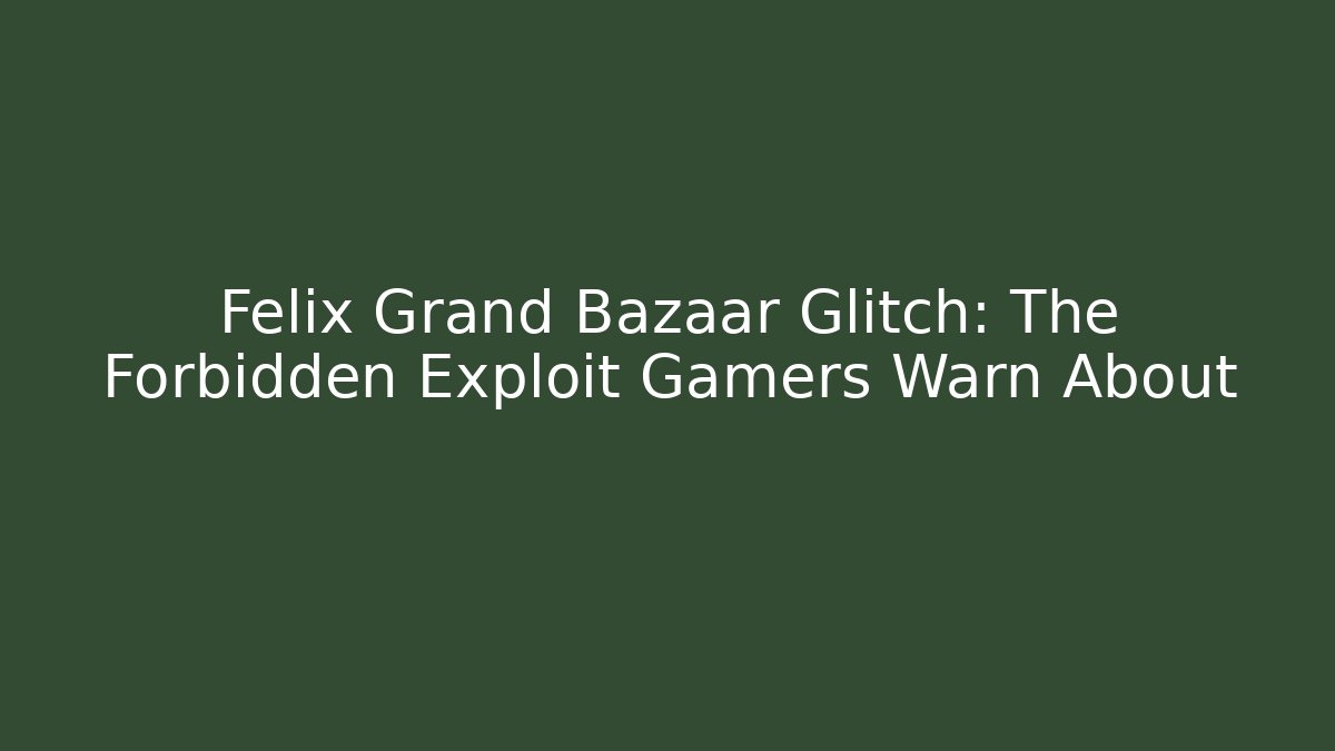 Felix Grand Bazaar Glitch: The Forbidden Exploit Gamers Warn About