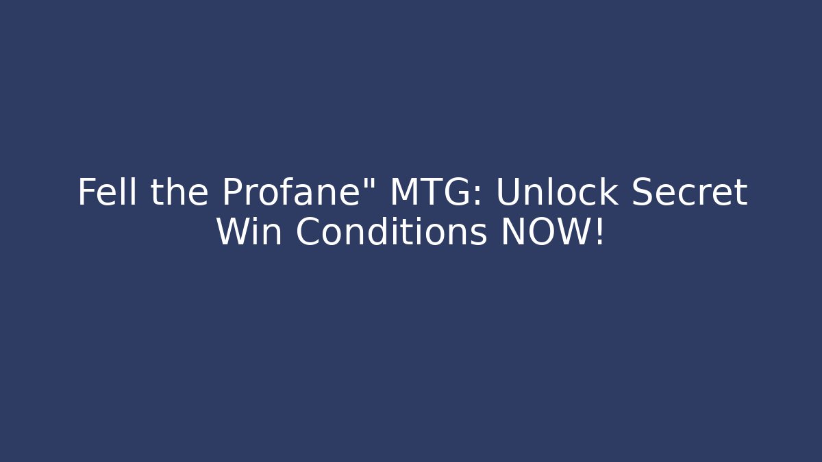 Fell the Profane" MTG: Unlock Secret Win Conditions NOW!
