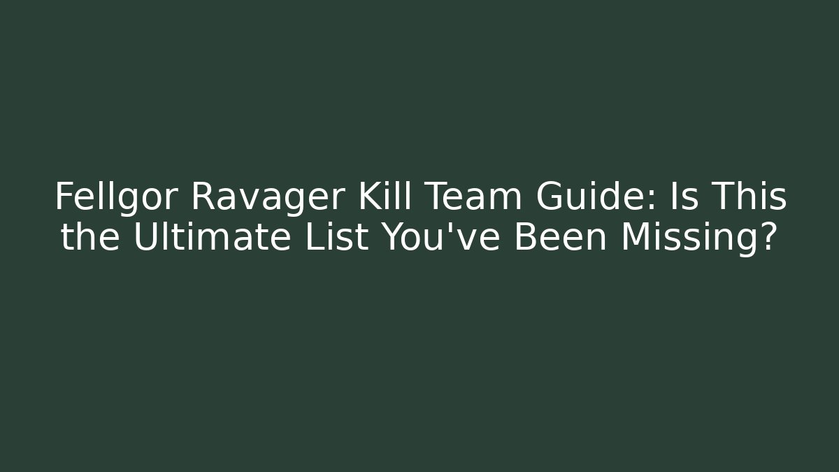 Fellgor Ravager Kill Team Guide: Is This the Ultimate List You've Been Missing?