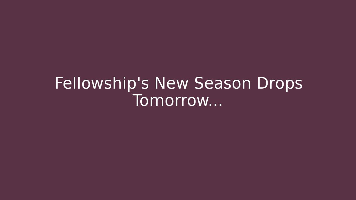 Fellowship's New Season Drops Tomorrow…