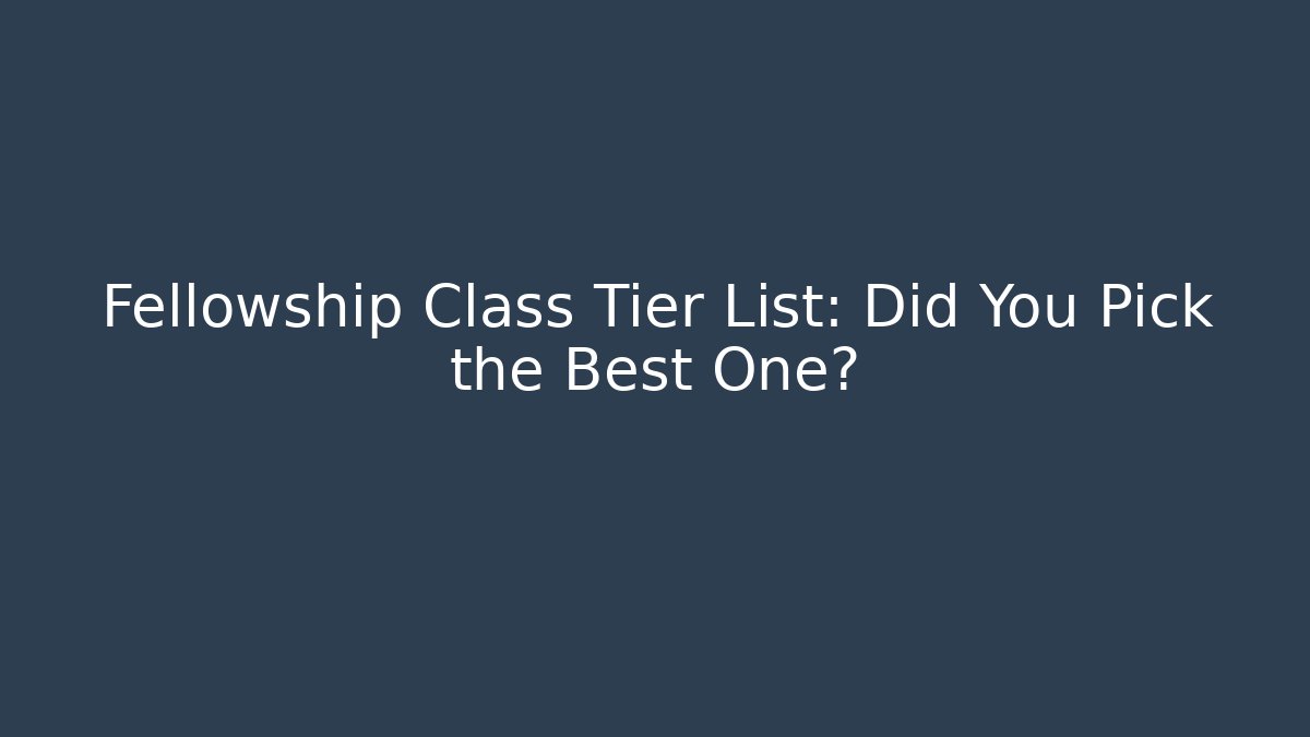 Fellowship Class Tier List: Did You Pick the Best One?