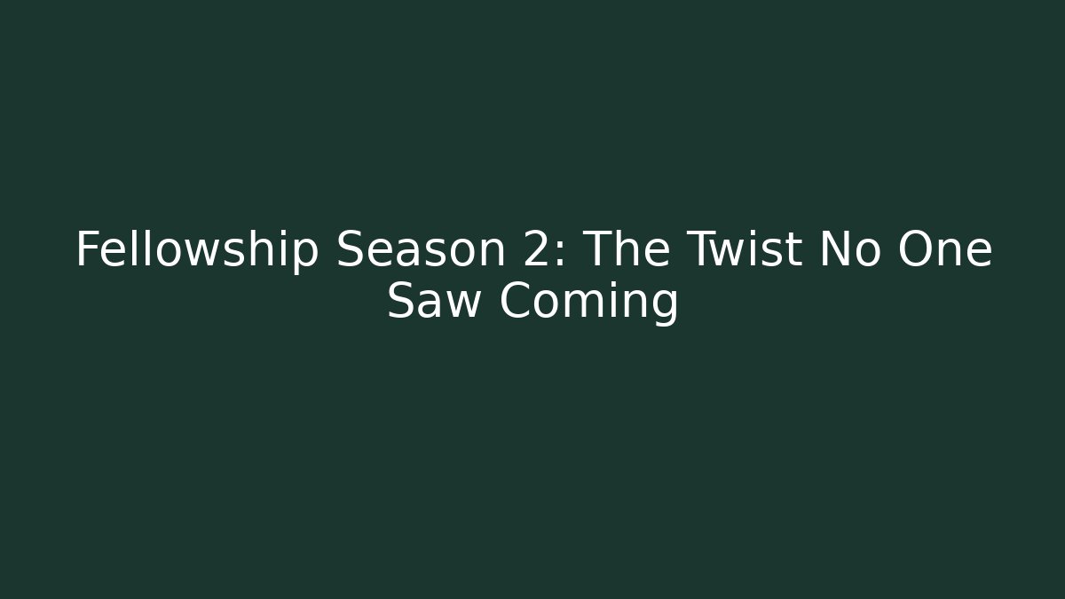 Fellowship Season 2: The Twist No One Saw Coming
