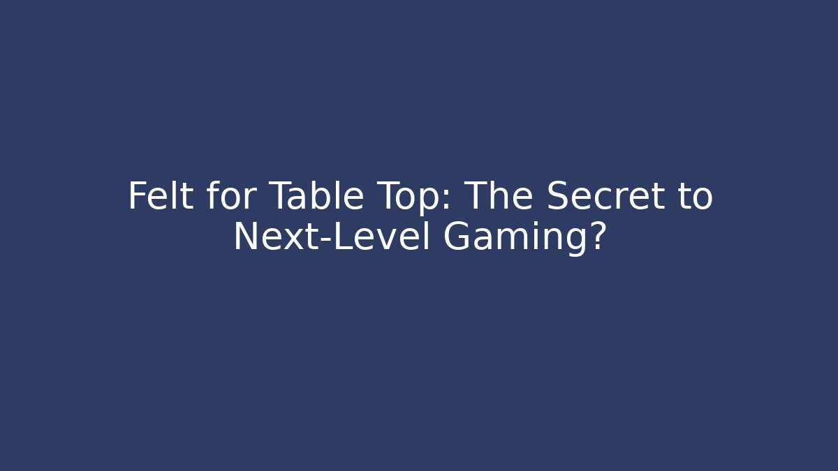 Felt for Table Top: The Secret to Next-Level Gaming?