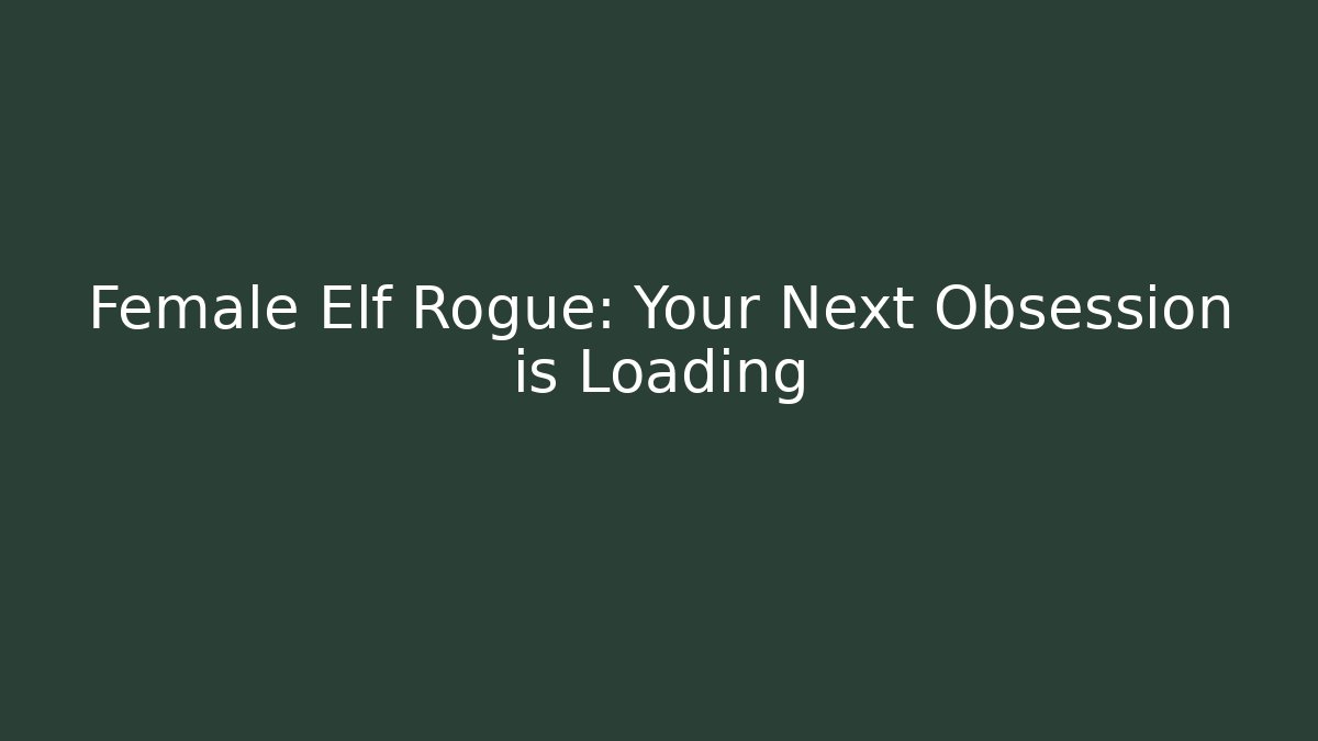 Female Elf Rogue: Your Next Obsession is Loading - Create More Assets