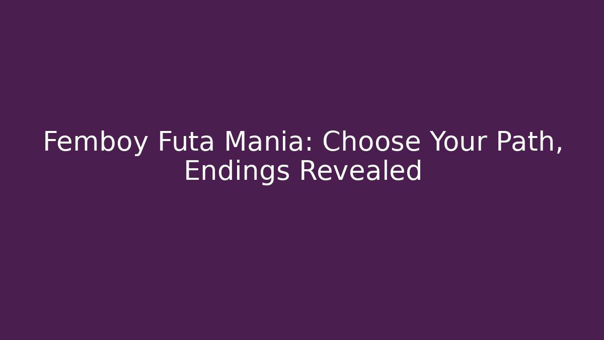 Femboy Futa Mania: Choose Your Path, Endings Revealed