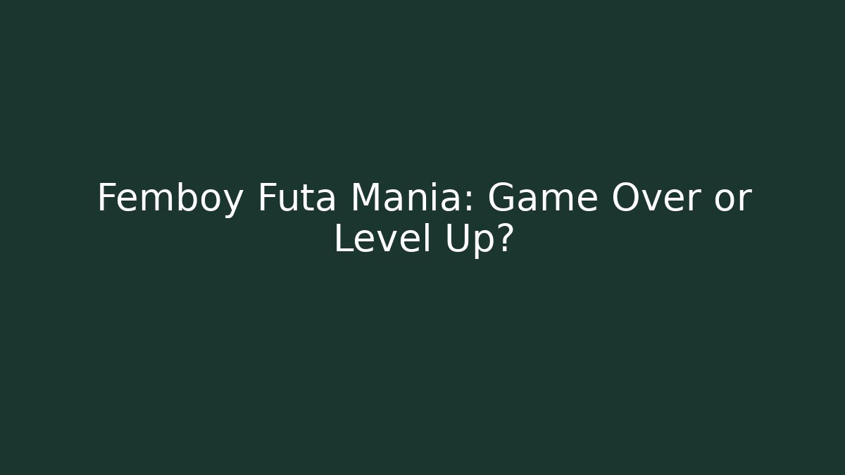Femboy Futa Mania: Game Over or Level Up? - Create More Assets