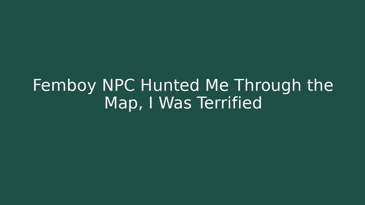 Femboy NPC Hunted Me Through the Map, I Was Terrified - Create More Assets