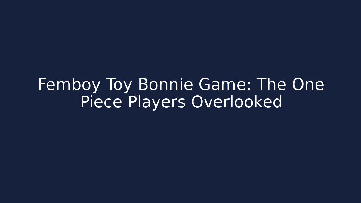 Femboy Toy Bonnie Game: The One Piece Players Overlooked