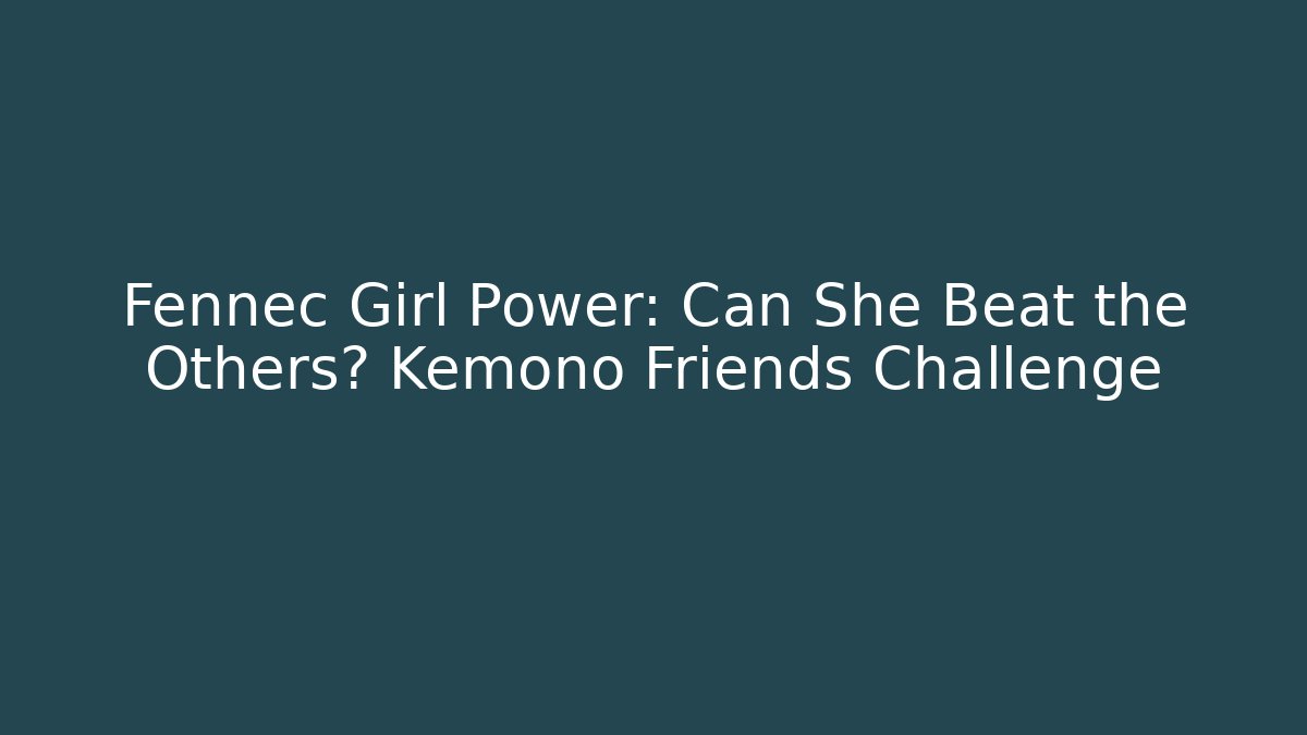 Fennec Girl Power: Can She Beat the Others? Kemono Friends Challenge