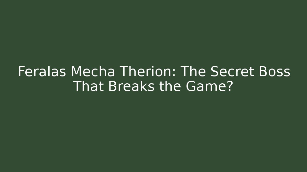 Feralas Mecha Therion: The Secret Boss That Breaks the Game?