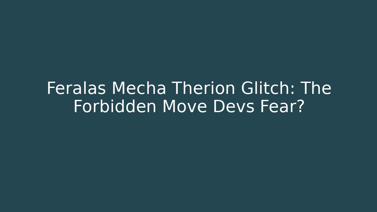 Feralas Mecha Therion Glitch: The Forbidden Move Devs Fear?
