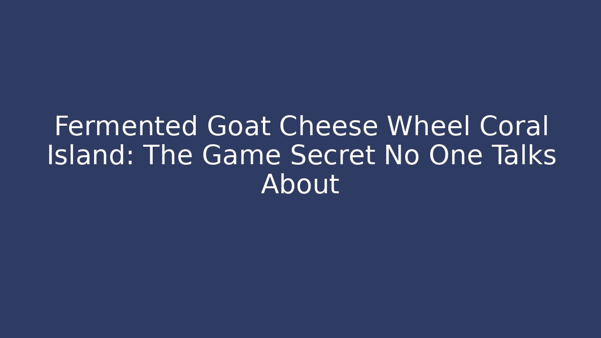 Fermented Goat Cheese Wheel Coral Island: The Game Secret No One Talks About