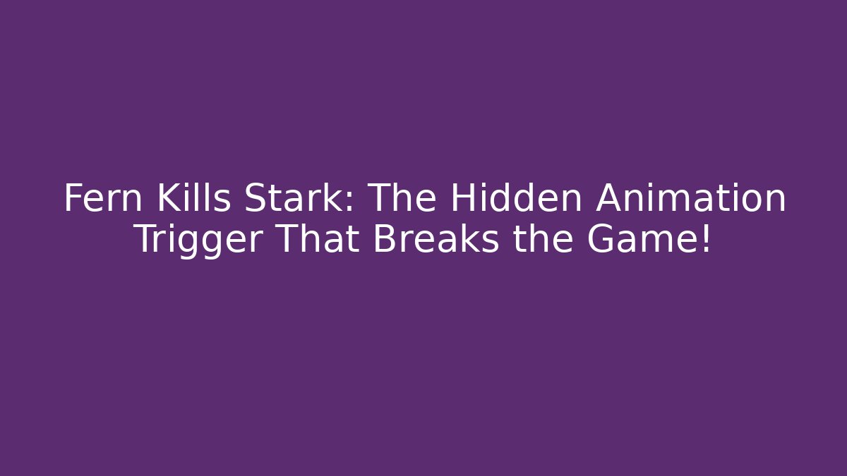 Fern Kills Stark: The Hidden Animation Trigger That Breaks the Game!