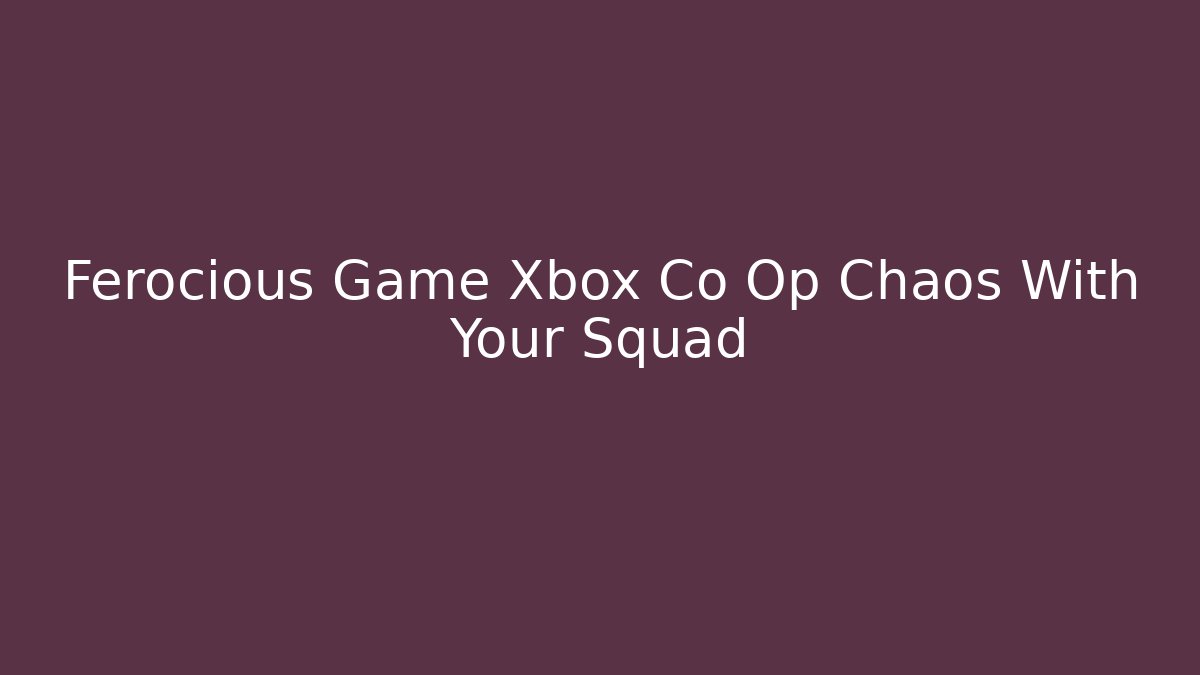 Ferocious Game Xbox Co Op Chaos With Your Squad