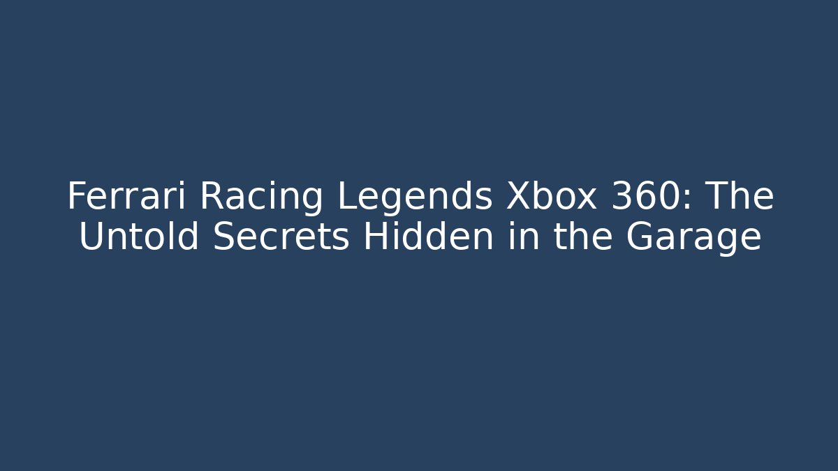 Ferrari Racing Legends Xbox 360: The Untold Secrets Hidden in the Garage