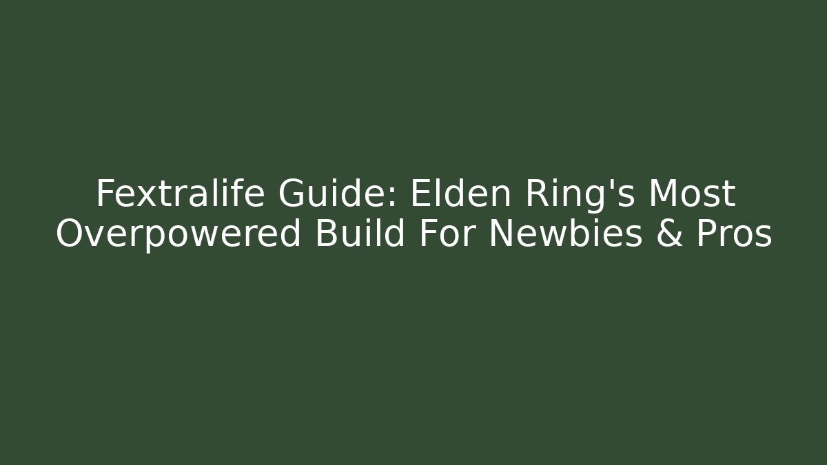 Fextralife Guide: Elden Ring's Most Overpowered Build For Newbies & Pros