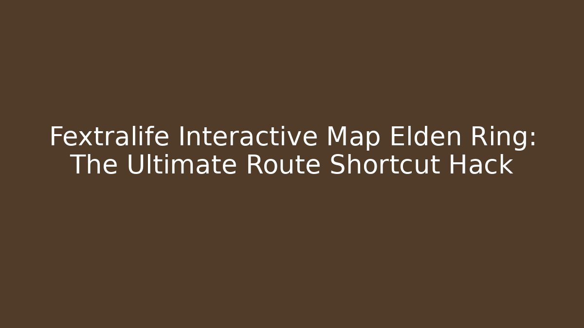 Fextralife Interactive Map Elden Ring: The Ultimate Route Shortcut Hack - Create More Assets