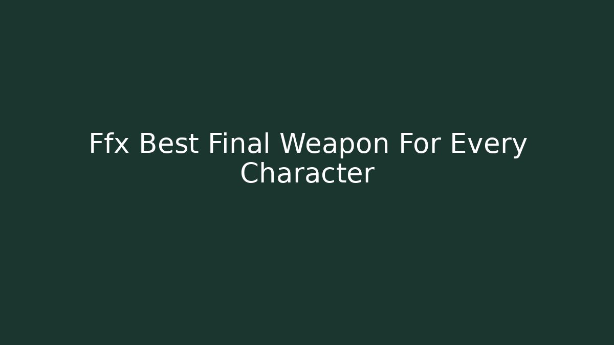 Ffx Best Final Weapon For Every Character