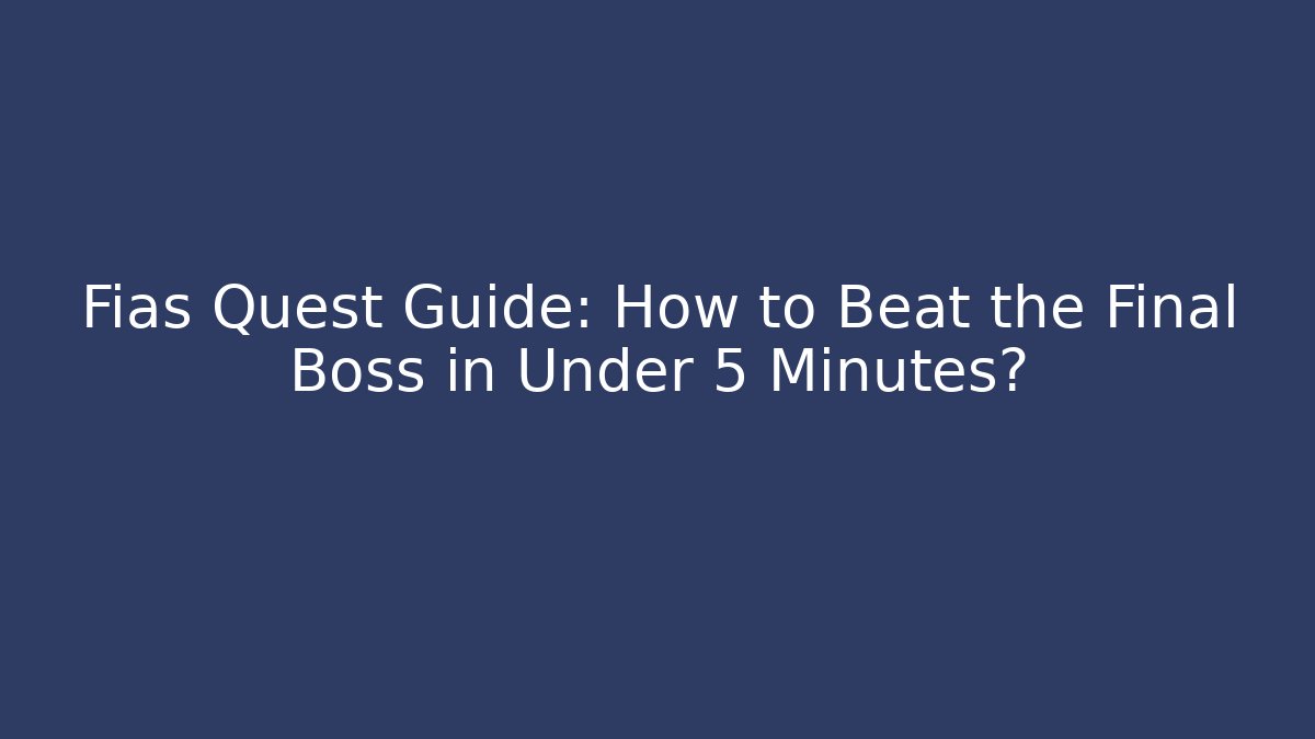 Fias Quest Guide: How to Beat the Final Boss in Under 5 Minutes?
