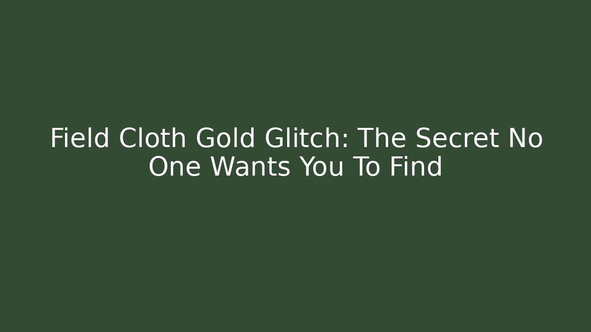 Field Cloth Gold Glitch: The Secret No One Wants You To Find