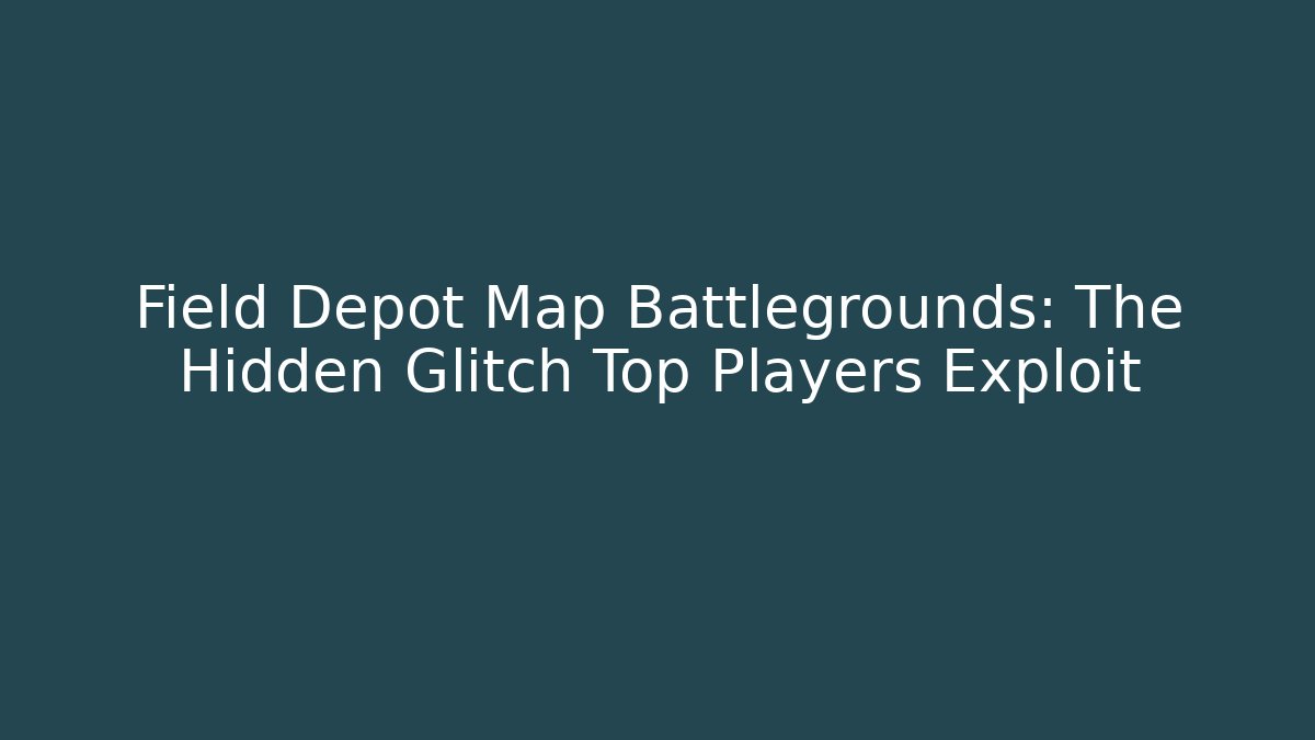 Field Depot Map Battlegrounds: The Hidden Glitch Top Players Exploit