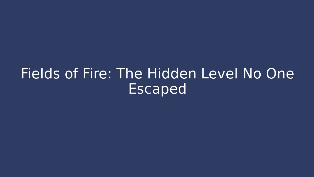 Fields of Fire: The Hidden Level No One Escaped