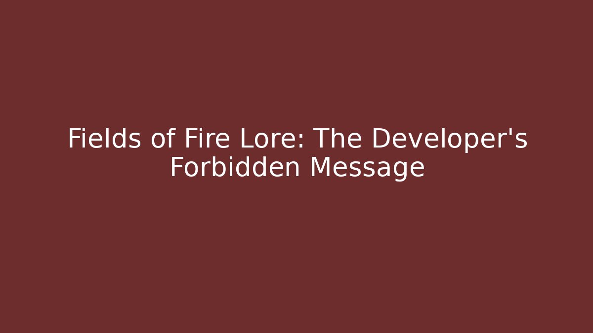 Fields of Fire Lore: The Developer's Forbidden Message