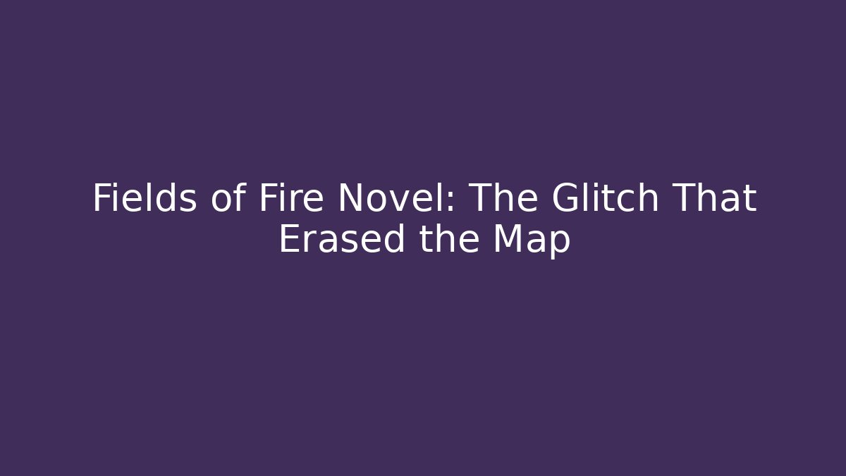 Fields of Fire Novel: The Glitch That Erased the Map