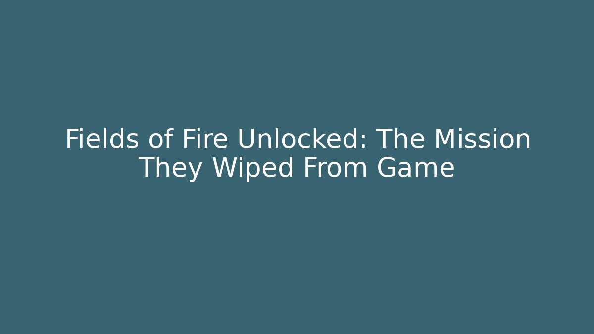 Fields of Fire Unlocked: The Mission They Wiped From Game