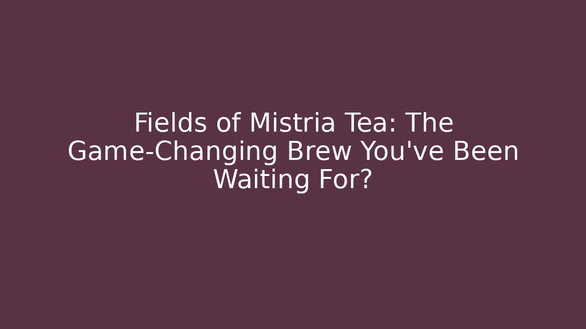 Fields of Mistria Tea: The Game-Changing Brew You've Been Waiting For?
