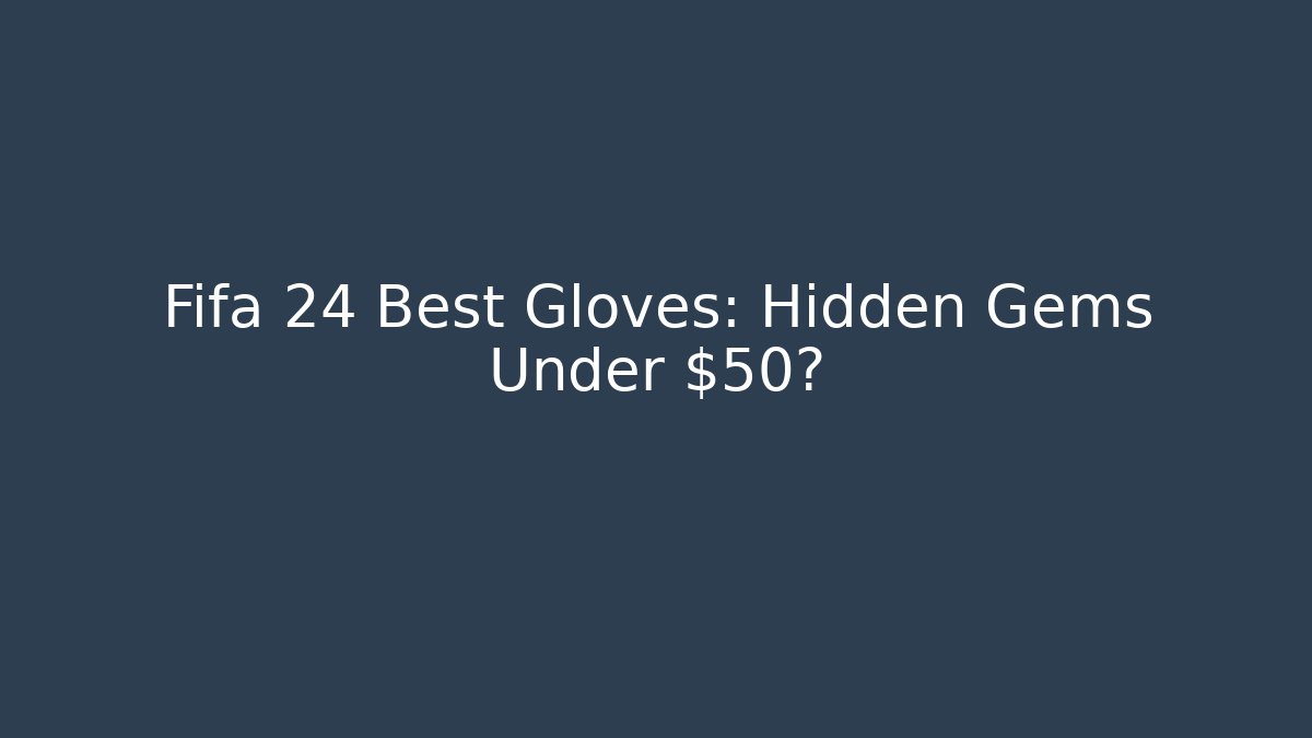 Fifa 24 Best Gloves: Hidden Gems Under $50?