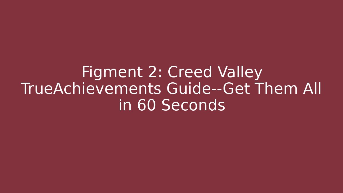 Figment 2: Creed Valley TrueAchievements Guide—Get Them All in 60 Seconds